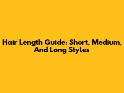 Hair Length Guide: Short, Medium, And Long Styles