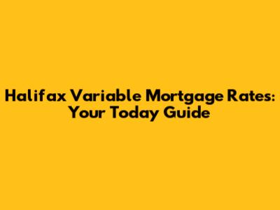 Halifax Variable Mortgage Rates: Your Today Guide