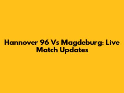 Hannover 96 Vs Magdeburg: Live Match Updates
