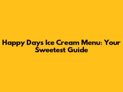Happy Days Ice Cream Menu: Your Sweetest Guide