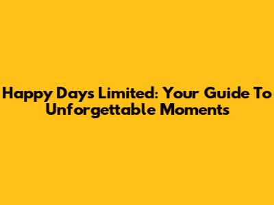Happy Days Limited: Your Guide To Unforgettable Moments