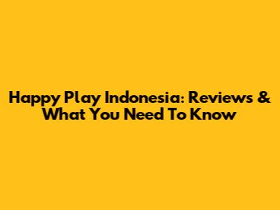 Happy Play Indonesia: Reviews & What You Need To Know