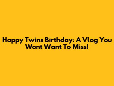 Happy Twins' Birthday: A Vlog You Won't Want To Miss!