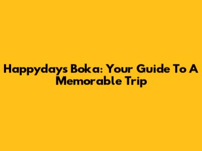 Happydays Boka: Your Guide To A Memorable Trip
