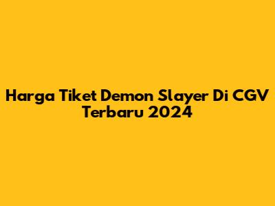 Harga Tiket Demon Slayer Di CGV Terbaru 2024