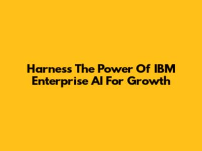 Harness The Power Of IBM Enterprise AI For Growth