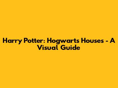 Harry Potter: Hogwarts Houses - A Visual Guide