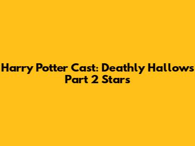 Harry Potter Cast: Deathly Hallows Part 2 Stars
