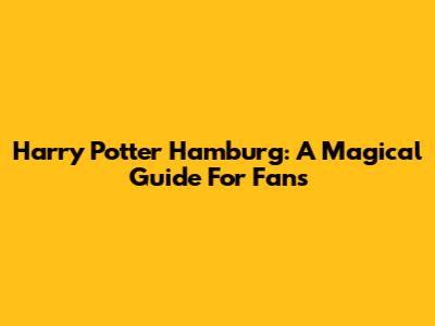 Harry Potter Hamburg: A Magical Guide For Fans