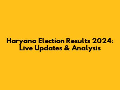 Haryana Election Results 2024: Live Updates & Analysis