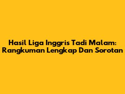 Hasil Liga Inggris Tadi Malam: Rangkuman Lengkap Dan Sorotan