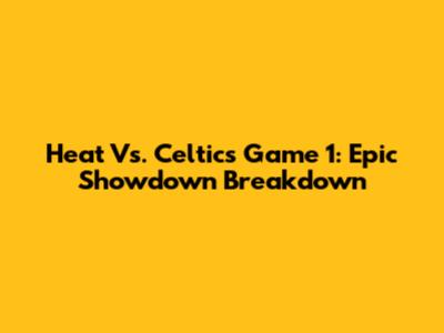 Heat Vs. Celtics Game 1: Epic Showdown Breakdown