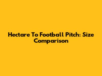 Hectare To Football Pitch: Size Comparison