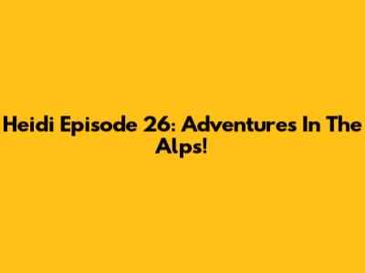 Heidi Episode 26: Adventures In The Alps!