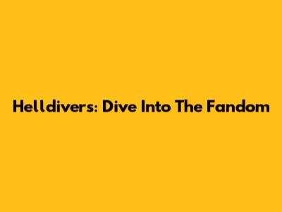 Helldivers: Dive Into The Fandom