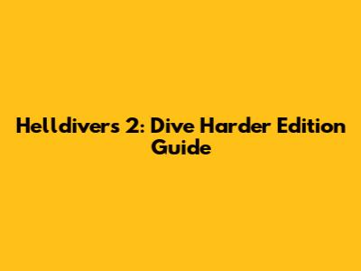 Helldivers 2: Dive Harder Edition Guide