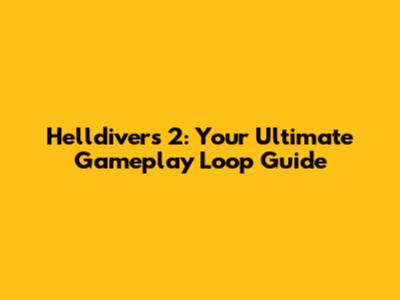 Helldivers 2: Your Ultimate Gameplay Loop Guide