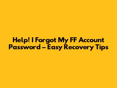 Help! I Forgot My FF Account Password – Easy Recovery Tips
