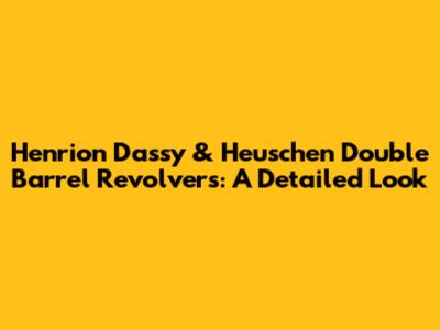 Henrion Dassy & Heuschen Double Barrel Revolvers: A Detailed Look