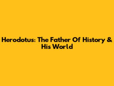 Herodotus: The Father Of History & His World