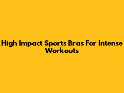 High Impact Sports Bras For Intense Workouts
