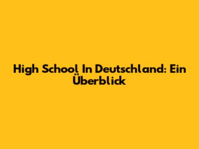 High School In Deutschland: Ein Überblick