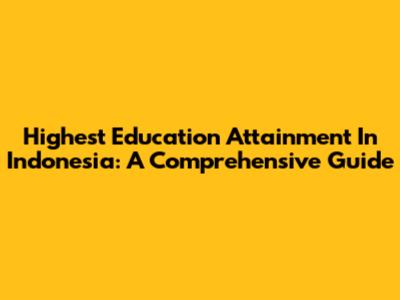 Highest Education Attainment In Indonesia: A Comprehensive Guide