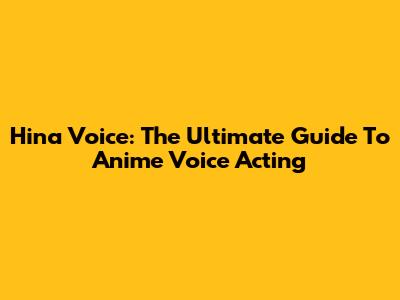 Hina Voice: The Ultimate Guide To Anime Voice Acting