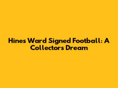 Hines Ward Signed Football: A Collector's Dream