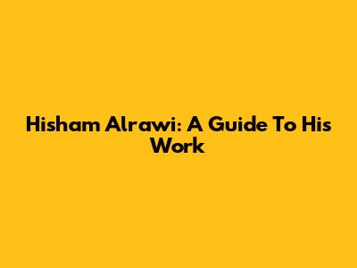 Hisham Alrawi: A Guide To His Work