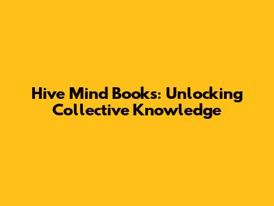 Hive Mind Books: Unlocking Collective Knowledge