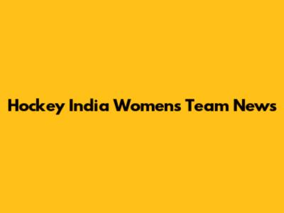 Hockey India Women's Team News