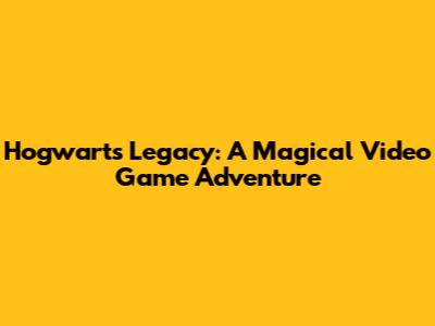 Hogwarts Legacy: A Magical Video Game Adventure