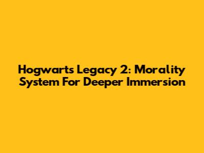 Hogwarts Legacy 2: Morality System For Deeper Immersion