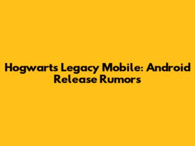 Hogwarts Legacy Mobile: Android Release Rumors
