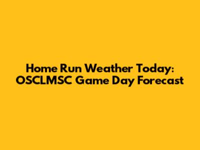 Home Run Weather Today: OSCLMSC Game Day Forecast