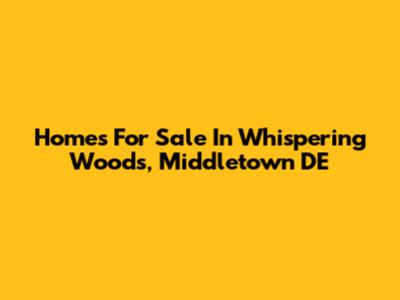 Homes For Sale In Whispering Woods, Middletown DE