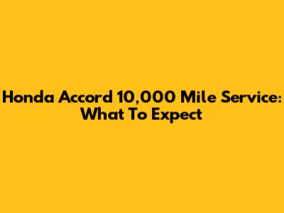 Honda Accord 10,000 Mile Service: What To Expect