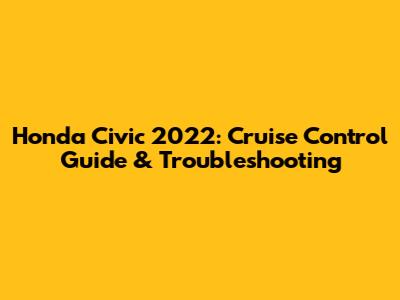 Honda Civic 2022: Cruise Control Guide & Troubleshooting