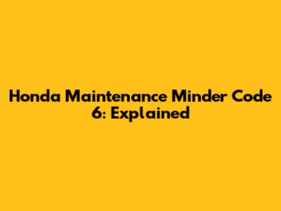 Honda Maintenance Minder Code 6: Explained
