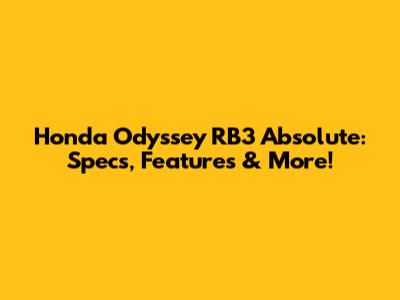 Honda Odyssey RB3 Absolute: Specs, Features & More!