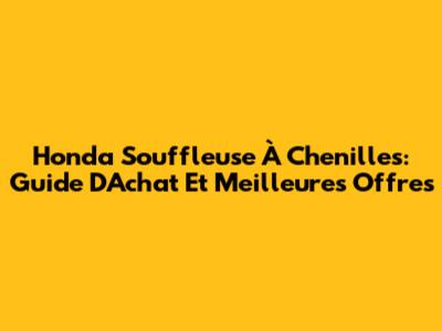 Honda Souffleuse À Chenilles: Guide D'Achat Et Meilleures Offres