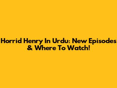 Horrid Henry In Urdu: New Episodes & Where To Watch!