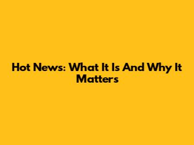 Hot News: What It Is And Why It Matters