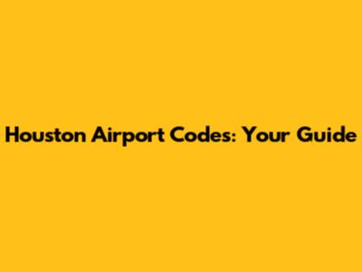 Houston Airport Codes: Your Guide