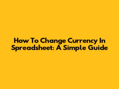 How To Change Currency In Spreadsheet: A Simple Guide