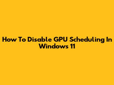 How To Disable GPU Scheduling In Windows 11