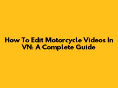 How To Edit Motorcycle Videos In VN: A Complete Guide