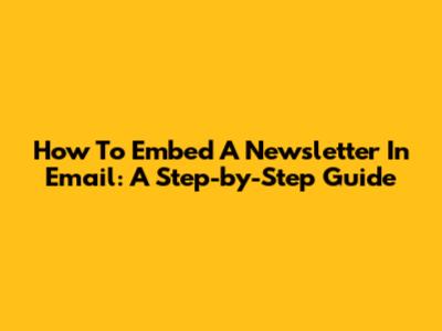 How To Embed A Newsletter In Email: A Step-by-Step Guide