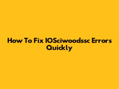 How To Fix IOSciwoodssc Errors Quickly